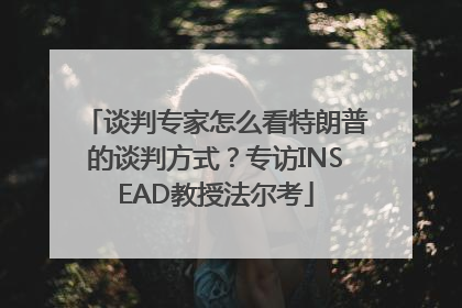 谈判专家怎么看特朗普的谈判方式？专访INSEAD教授法尔考