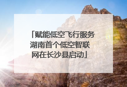 赋能低空飞行服务 湖南首个低空智联网在长沙县启动