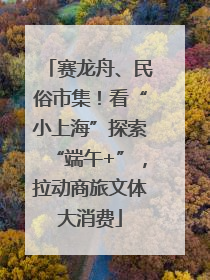 赛龙舟、民俗市集！看“小上海”探索“端午+”，拉动商旅文体大消费