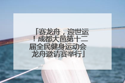 赛龙舟，迎世运！成都大邑第十二届全民健身运动会龙舟邀请赛举行