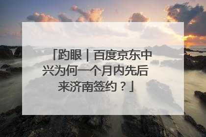 趵眼｜百度京东中兴为何一个月内先后来济南签约？