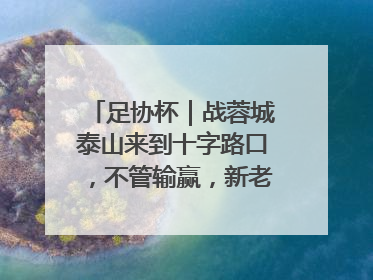 足协杯｜战蓉城泰山来到十字路口，不管输赢，新老交替势在必行