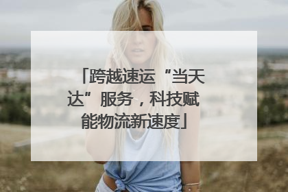 跨越速运“当天达”服务，科技赋能物流新速度