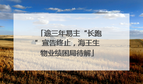 逾三年易主“长跑”宣告终止，海王生物业绩困局待解