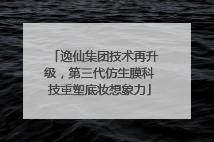 逸仙集团技术再升级，第三代仿生膜科技重塑底妆想象力