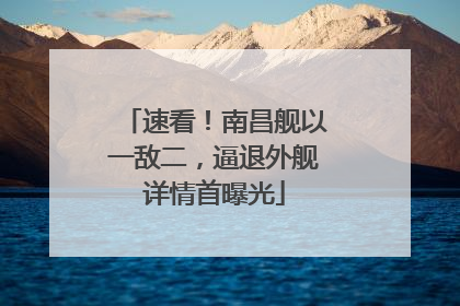 速看！南昌舰以一敌二，逼退外舰详情首曝光