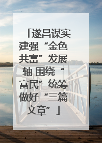 遂昌谋实建强“金色共富”发展轴 围绕“富民”统筹做好“三篇文章”