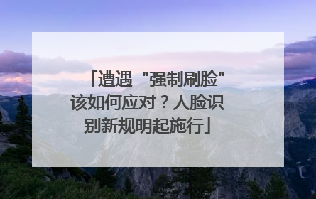遭遇“强制刷脸”该如何应对？人脸识别新规明起施行