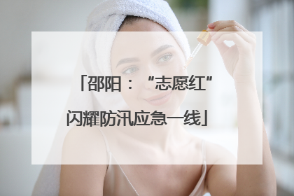 邵阳：“志愿红”闪耀防汛应急一线