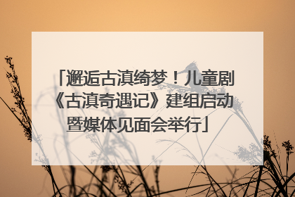 邂逅古滇绮梦！儿童剧《古滇奇遇记》建组启动暨媒体见面会举行