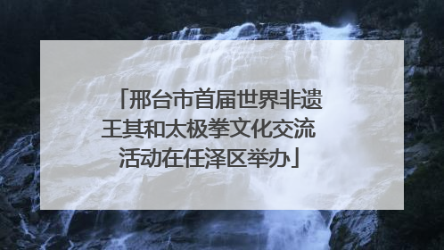 邢台市首届世界非遗王其和太极拳文化交流活动在任泽区举办