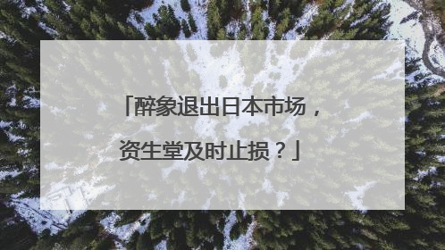 醉象退出日本市场，资生堂及时止损？