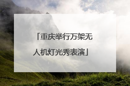 重庆举行万架无人机灯光秀表演