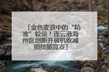 金色麦浪中的“精准”较量！连云港海州区创新开展机收减损技能竞赛