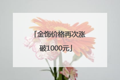 金饰价格再次涨破1000元