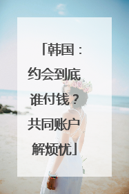 韩国：约会到底谁付钱？共同账户解烦忧