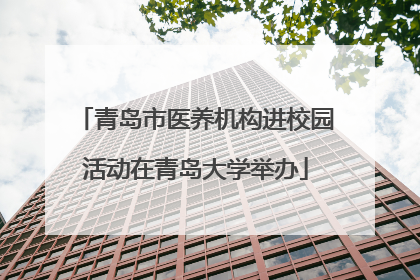 青岛市医养机构进校园活动在青岛大学举办