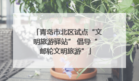 青岛市北区试点“文明旅游驿站” 倡导“邮轮文明旅游”