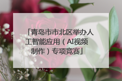 青岛市市北区举办人工智能应用（AI视频制作）专项竞赛