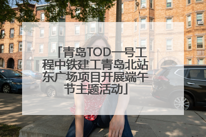 青岛TOD一号工程中铁建工青岛北站东广场项目开展端午节主题活动