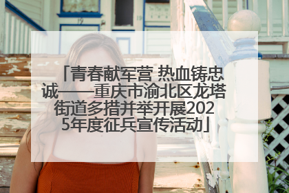 青春献军营 热血铸忠诚——重庆市渝北区龙塔街道多措并举开展2025年度征兵宣传活动