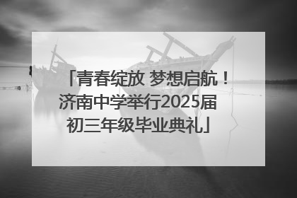 青春绽放 梦想启航！济南中学举行2025届初三年级毕业典礼