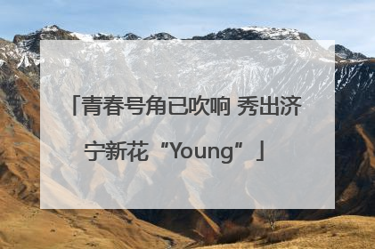 青春号角已吹响 秀出济宁新花“Young”
