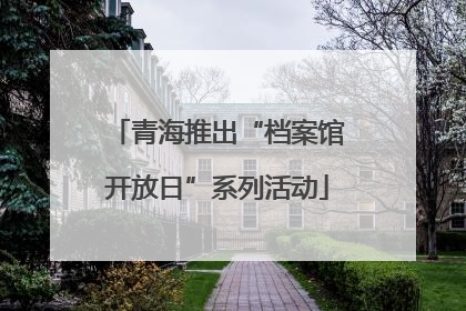 青海推出“档案馆开放日”系列活动