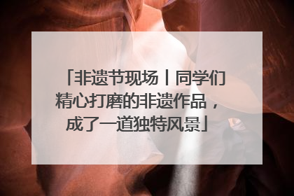 非遗节现场丨同学们精心打磨的非遗作品，成了一道独特风景