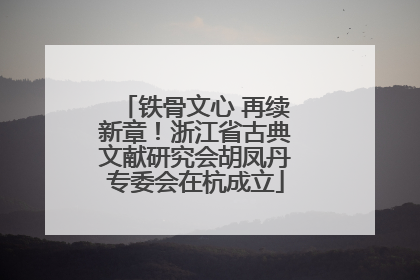 铁骨文心 再续新章！浙江省古典文献研究会胡凤丹专委会在杭成立