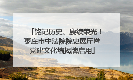 铭记历史、赓续荣光！枣庄市中法院院史展厅暨党建文化墙揭牌启用