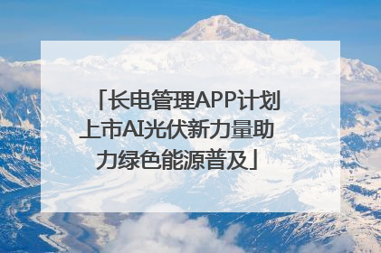 长电管理APP计划上市AI光伏新力量助力绿色能源普及