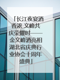 长江夜宴酒香浓 文峰共庆荣耀时——金文峰酒亮相湖北省庆典行业协会十周年盛典