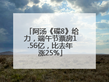 阿汤《碟8》给力，端午节票房1.56亿，比去年涨25%