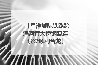 阜淮城际铁路跨涡河特大桥钢混连续梁顺利合龙