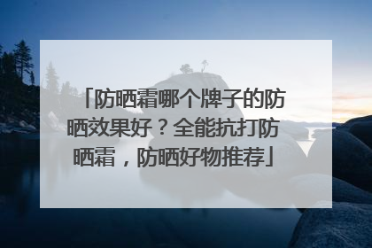 防晒霜哪个牌子的防晒效果好？全能抗打防晒霜，防晒好物推荐