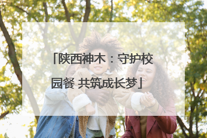 陕西神木：守护校园餐 共筑成长梦
