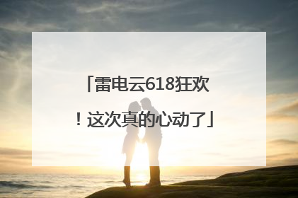 雷电云618狂欢！这次真的心动了