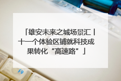 雄安未来之城场景汇丨十一个体验区铺就科技成果转化“高速路”