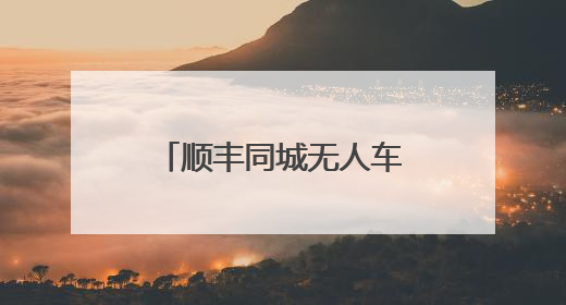 顺丰同城无人车月活路线上万条，无人物流迎爆发性增长元年
