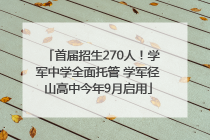 首届招生270人！学军中学全面托管 学军径山高中今年9月启用