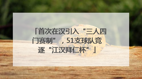 首次在汉引入“三人四门赛制”，51支球队竞逐“江汉拜仁杯”