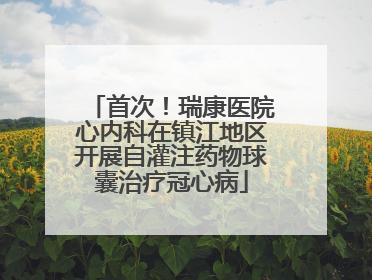 首次！瑞康医院心内科在镇江地区开展自灌注药物球囊治疗冠心病