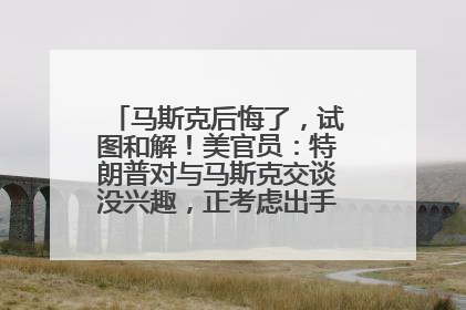 马斯克后悔了，试图和解！美官员：特朗普对与马斯克交谈没兴趣，正考虑出手此前买的红色特斯拉！特斯拉股价巨震