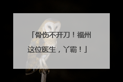 骨伤不开刀！福州这位医生，丫霸！