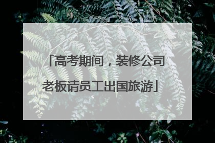 高考期间，装修公司老板请员工出国旅游