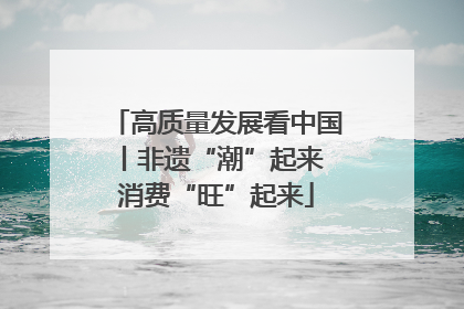 高质量发展看中国丨非遗“潮”起来 消费“旺”起来