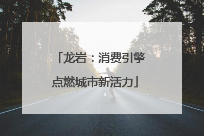 龙岩：消费引擎点燃城市新活力