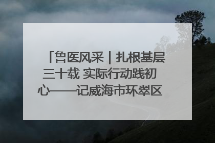鲁医风采｜扎根基层三十载 实际行动践初心——记威海市环翠区鲸园社区卫生服务中心主任梁永江