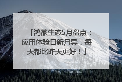 鸿蒙生态5月盘点：应用体验日新月异，每天都比昨天更好！